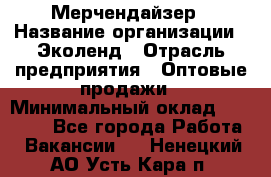 Мерчендайзер › Название организации ­ Эколенд › Отрасль предприятия ­ Оптовые продажи › Минимальный оклад ­ 18 000 - Все города Работа » Вакансии   . Ненецкий АО,Усть-Кара п.